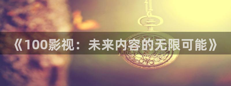 飞马影视电影：《100影视：未来内容的无限可能》