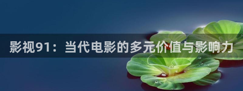 飞马影院：影视91：当代电影的多元价值与影响力