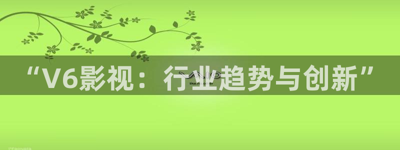 飞马影院：“V6影视：行业趋势与创新”