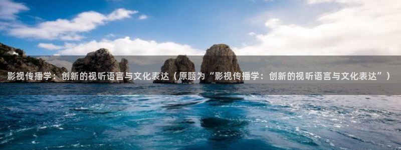 飞马影院免费下载：影视传播学：创新的视听语言与文化表达（原题为“影视传播学：创新的视听语言与文化表达”）
